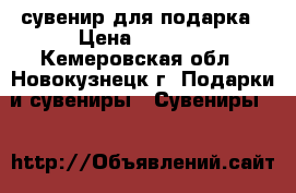 сувенир для подарка › Цена ­ 2 200 - Кемеровская обл., Новокузнецк г. Подарки и сувениры » Сувениры   